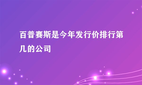 百普赛斯是今年发行价排行第几的公司
