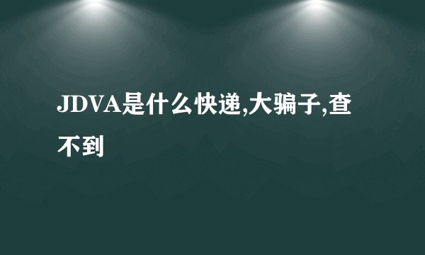 JDVA是什么快递,大骗子,查不到