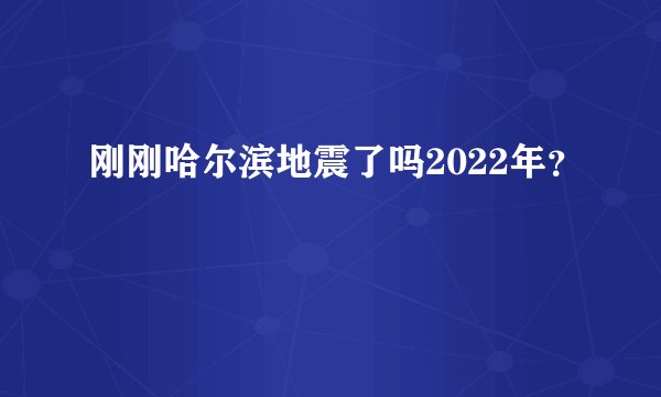 刚刚哈尔滨地震了吗2022年？