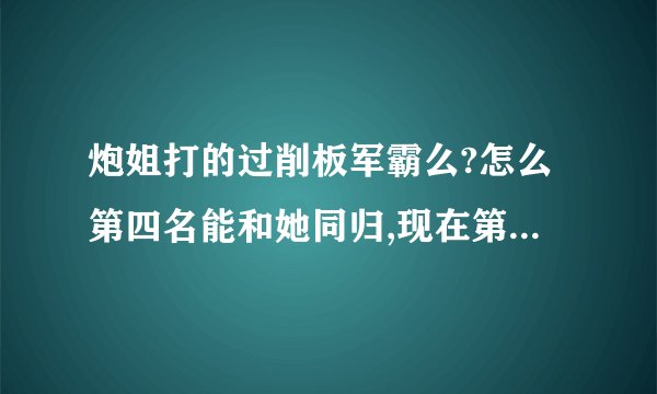 炮姐打的过削板军霸么?怎么第四名能和她同归,现在第七名都打的过了么?(抗住超电磁炮)我泪奔了!