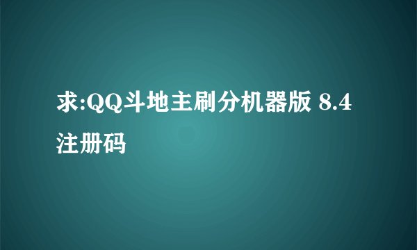 求:QQ斗地主刷分机器版 8.4 注册码