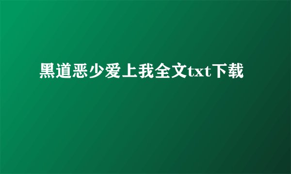 黑道恶少爱上我全文txt下载