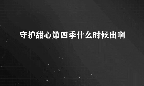 守护甜心第四季什么时候出啊