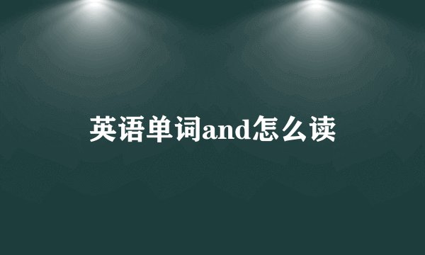 英语单词and怎么读