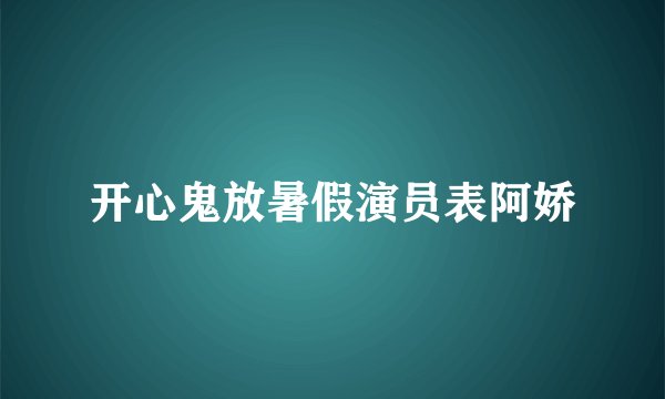 开心鬼放暑假演员表阿娇