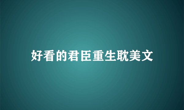 好看的君臣重生耽美文