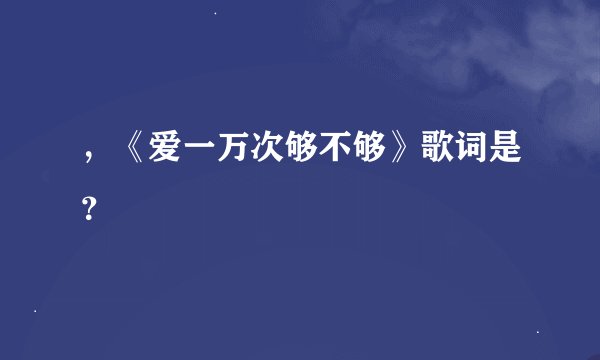 ，《爱一万次够不够》歌词是？
