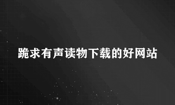 跪求有声读物下载的好网站