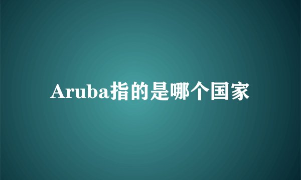Aruba指的是哪个国家