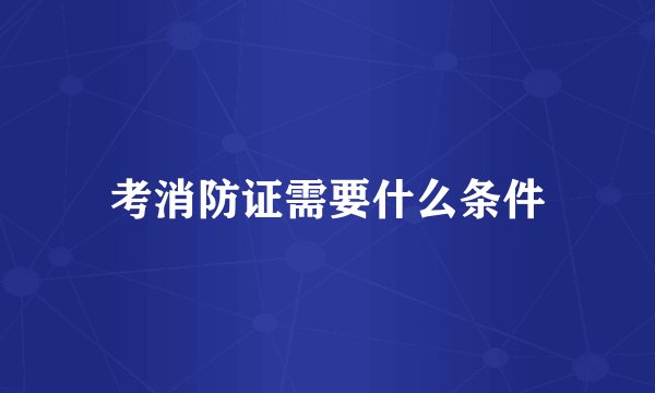 考消防证需要什么条件