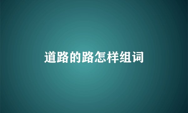 道路的路怎样组词