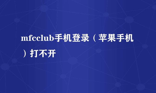 mfcclub手机登录（苹果手机）打不开