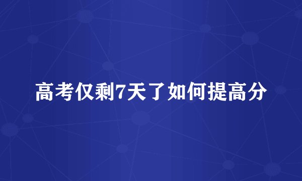 高考仅剩7天了如何提高分