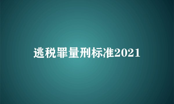 逃税罪量刑标准2021