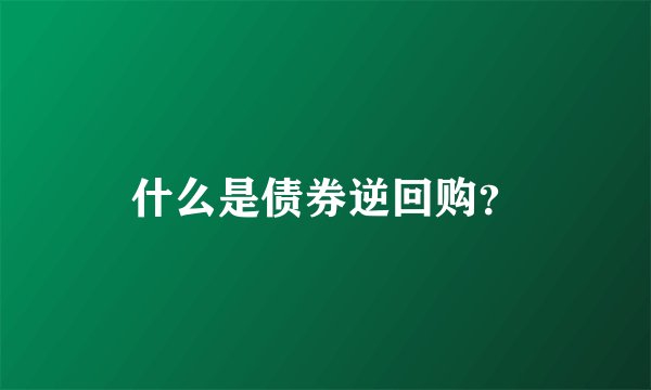 什么是债券逆回购？