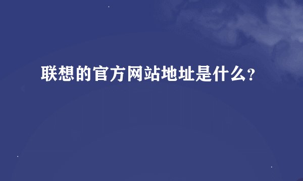 联想的官方网站地址是什么？