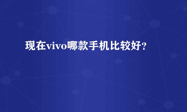 现在vivo哪款手机比较好？