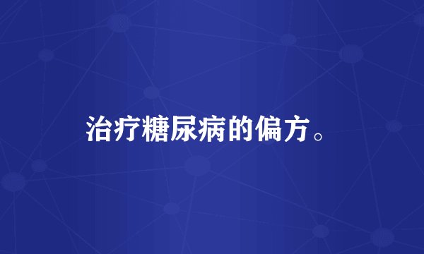 治疗糖尿病的偏方。