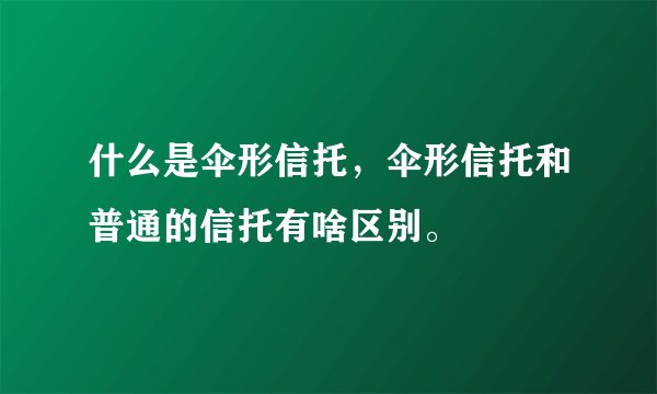 什么是伞形信托，伞形信托和普通的信托有啥区别。