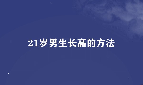 21岁男生长高的方法