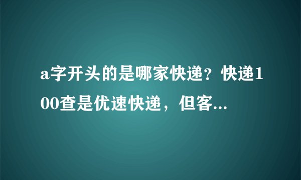 a字开头的是哪家快递？快递100查是优速快递，但客服说优速快递没有这样的单号