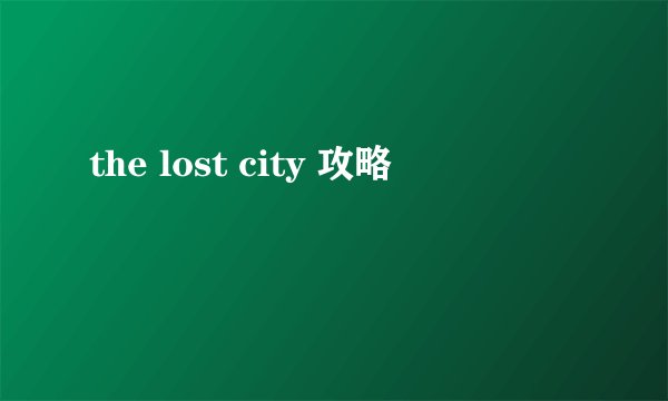 the lost city 攻略