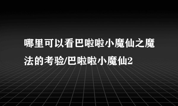 哪里可以看巴啦啦小魔仙之魔法的考验/巴啦啦小魔仙2