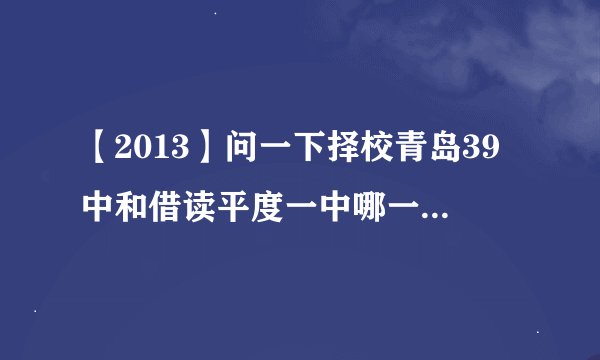 【2013】问一下择校青岛39中和借读平度一中哪一个更好？？？