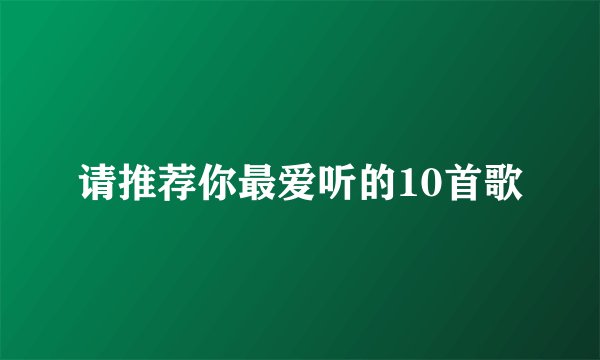 请推荐你最爱听的10首歌