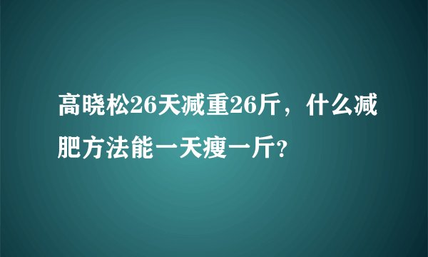 高晓松26天减重26斤，什么减肥方法能一天瘦一斤？