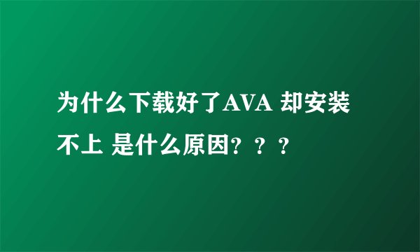 为什么下载好了AVA 却安装不上 是什么原因？？？