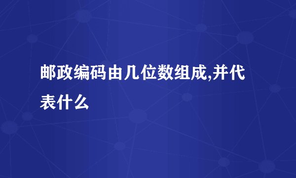 邮政编码由几位数组成,并代表什么