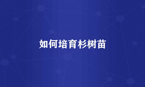 如何培育杉树苗