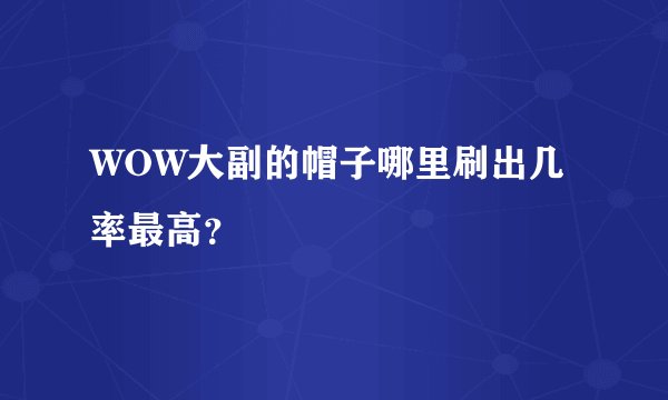 WOW大副的帽子哪里刷出几率最高？