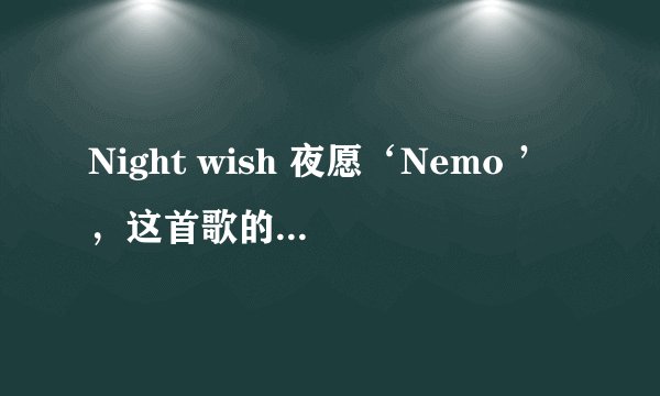 Night wish 夜愿‘Nemo ’，这首歌的歌词谁知道啊，翻译成中文是什么意思？