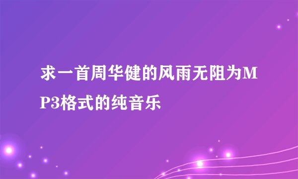 求一首周华健的风雨无阻为MP3格式的纯音乐