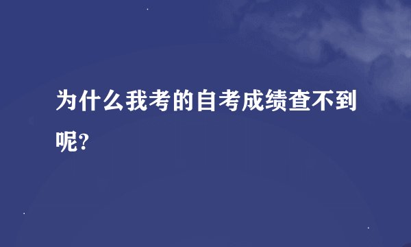 为什么我考的自考成绩查不到呢?