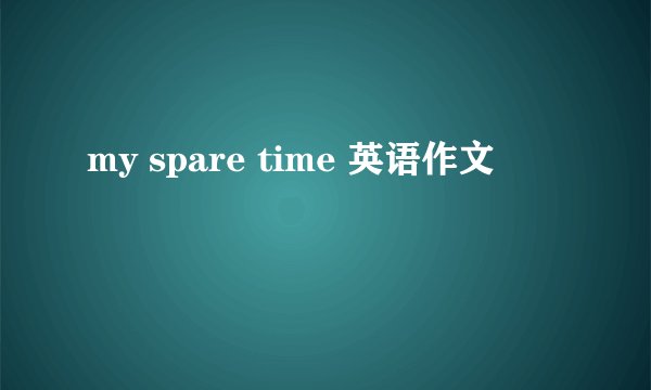my spare time 英语作文