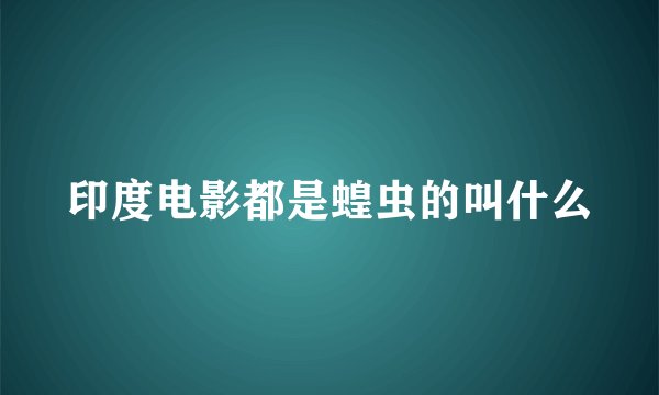 印度电影都是蝗虫的叫什么