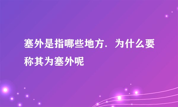 塞外是指哪些地方．为什么要称其为塞外呢