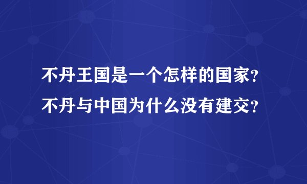 不丹王国是一个怎样的国家？不丹与中国为什么没有建交？
