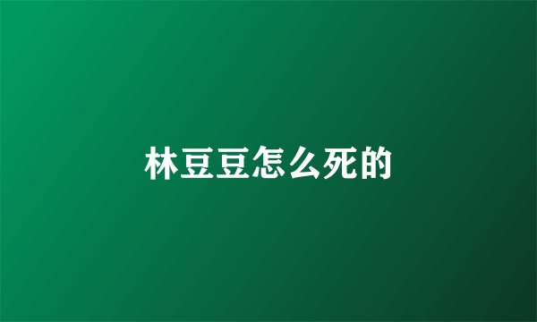 林豆豆怎么死的