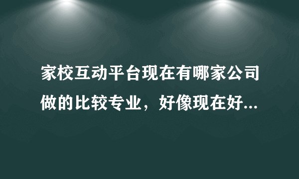 家校互动平台现在有哪家公司做的比较专业，好像现在好多企事业单位都在用了