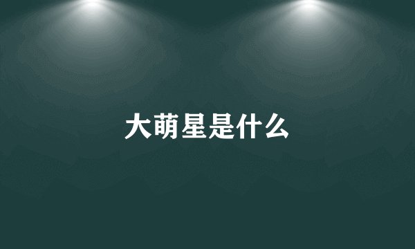 大萌星是什么