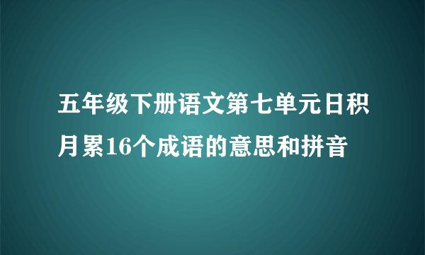 五年级下册语文第七单元日积月累16个成语的意思和拼音