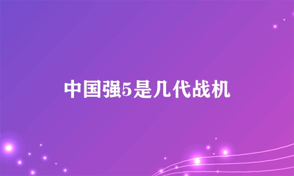 中国强5是几代战机