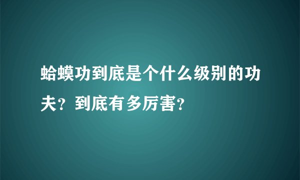 蛤蟆功到底是个什么级别的功夫？到底有多厉害？