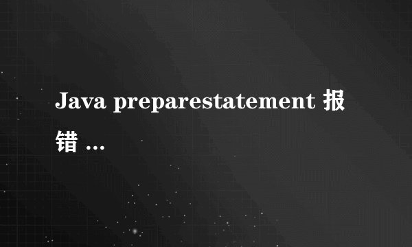 Java preparestatement 报错 java.sql.SQLException: ORA-01008: 并非所有变量都已绑定