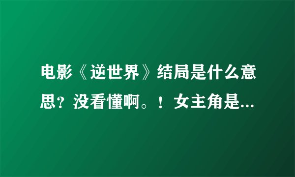 电影《逆世界》结局是什么意思？没看懂啊。！女主角是如何克服上世界的引力的。？
