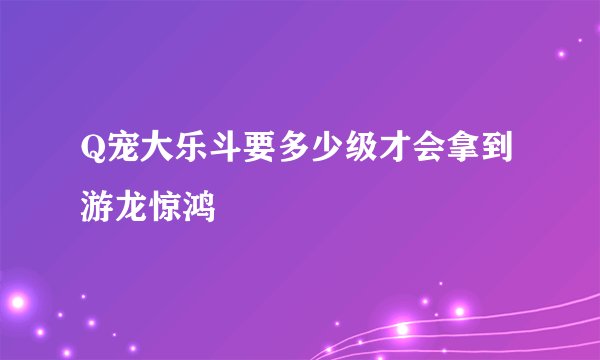 Q宠大乐斗要多少级才会拿到游龙惊鸿